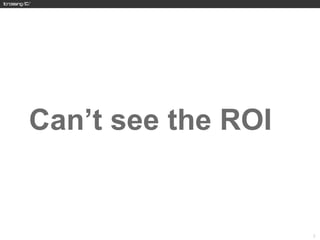 Can’t see the ROI


                    28
 