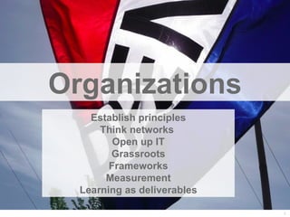 Organizations
    Establish principles
      Think networks
         Open up IT
        Grassroots
        Frameworks
       Measurement
  Learning as deliverables

                             37
 