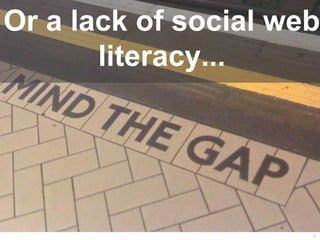 Or a lack of social web
       literacy...




                      8
 