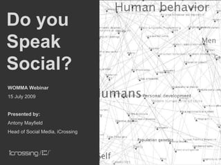 Do you
Speak
Social?
WOMMA Webinar
15 July 2009


Presented by:
Antony Mayfield
Head of Social Media, iCrossing




                                  1
 
