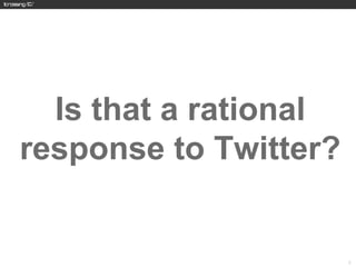 Is that a rational
response to Twitter?


                       3
 