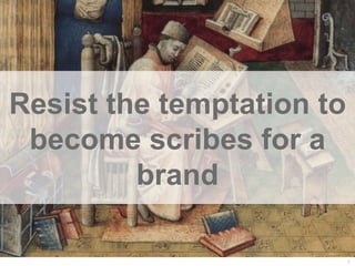 Resist the temptation to
 become scribes for a
         brand

                           33
 