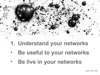 1. Understand your networks
2. Be useful to your networks
3. Be live in your networks   Image: Jared Tarbell

            ...
