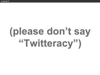 (please don’t say
  “Twitteracy”)

                    7
 