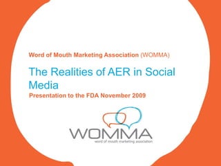 Word of Mouth Marketing Association (WOMMA)


The Realities of AER in Social
Media
Presentation to the FDA November 2009
 