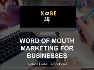 WORD OF MOUTH
MARKETING FOR
BUSINESSES
by Kobe Global Technologies
 