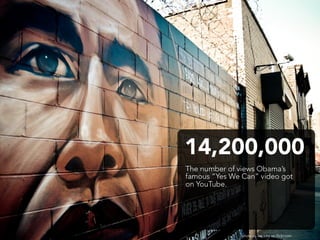 14,200,000
The number of views Obama’s
famous “Yes We Can” video got
on YouTube.




               photo by EricaJoy on f...