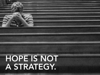 HOPE IS NOT
A STRATEGY.
photo by quest for the heartstone on flickr.com
 