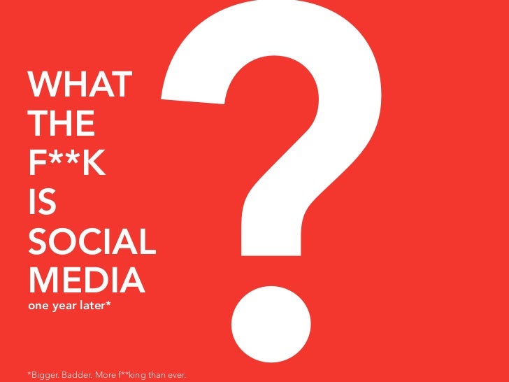 ?
WHAT
THE
F**K
IS
SOCIAL
MEDIA
one year later*




*Bigger. Badder. More f**king than ever.
 