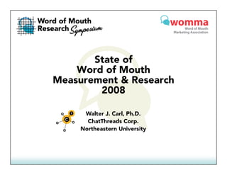 State of
    Word of Mouth
Measurement & R
M              Research
                      h
        2008

      Walter J. Carl, Ph.D.
       ChatThreads Corp.
                     Corp
     Northeastern University
 