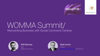 #wommasummit 
1 
© 2014 Brandwatch.com 
Reinventing Business with Social Command Centres 
Will McInnes 
CMO 
will@brandwatch.com 
Matt Anchin 
Monster 
matt.anchin@monster.com | @mattanchin 
 