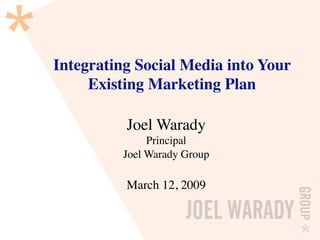 Integrating Social Media into Your
     Existing Marketing Plan

          Joel Warady
               Principal
          Joel Warady Group

          March 12, 2009
 