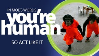 step 1 
Step One: You’re a Human so Act Like One! 
 