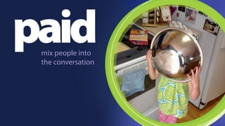 paid mix people into 
the conversation 
 