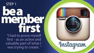 STEP 1 
mbee am ber 
first “I had to prove myself 
first - as an active and 
valuable part of what I 
was trying to create. ” 
 