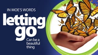 IN MOE’S WORDS 
letting goCan be a 
beautiful 
thing 
 