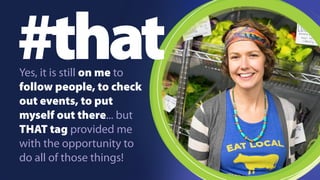 #that 
Yes, it is still on me to 
follow people, to check 
out events, to put 
myself out there... but 
THAT tag provided me 
with the opportunity to 
do all of those things! 
 