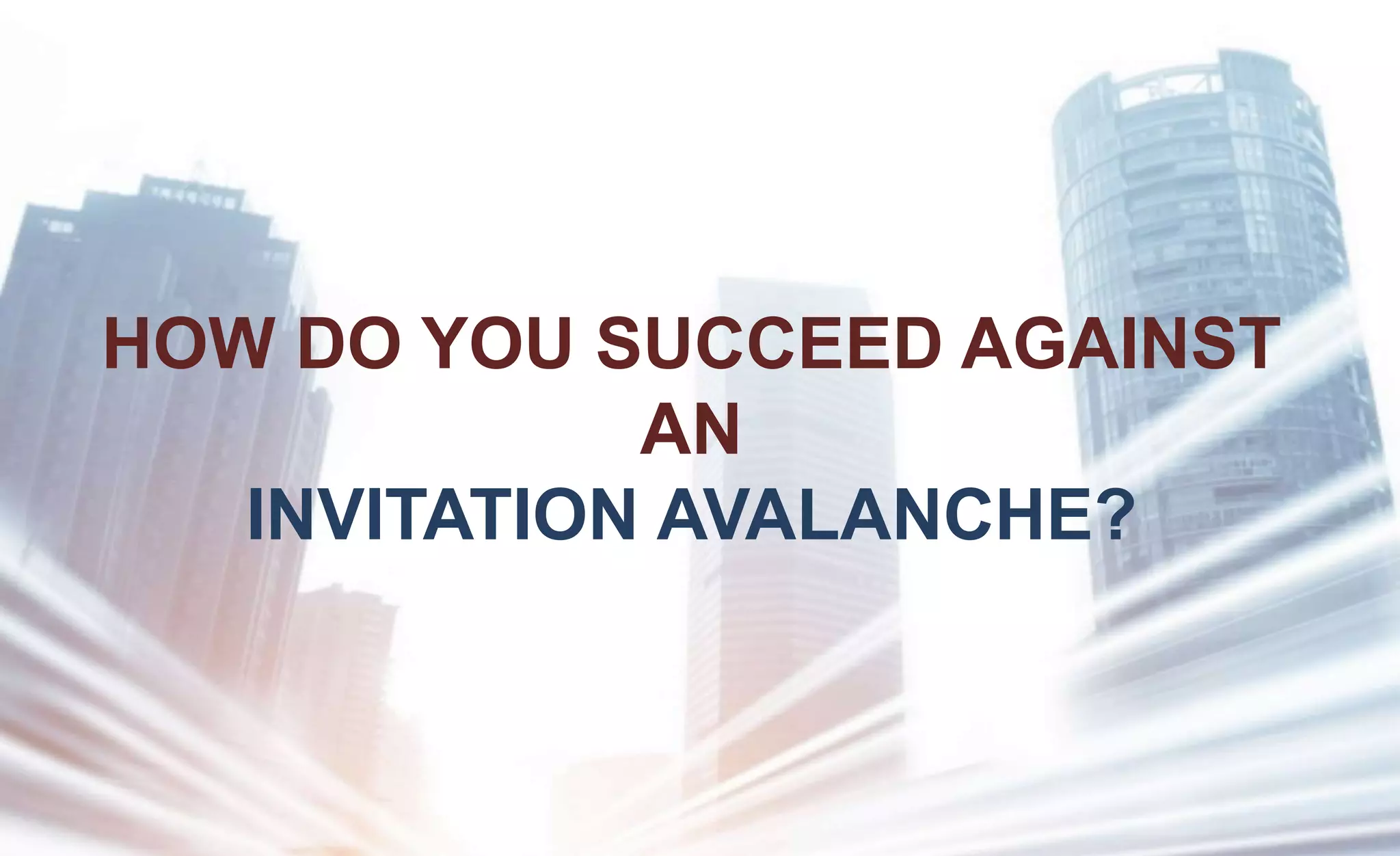 HOW DO YOU SUCCEED AGAINST
AN
INVITATION AVALANCHE?
 