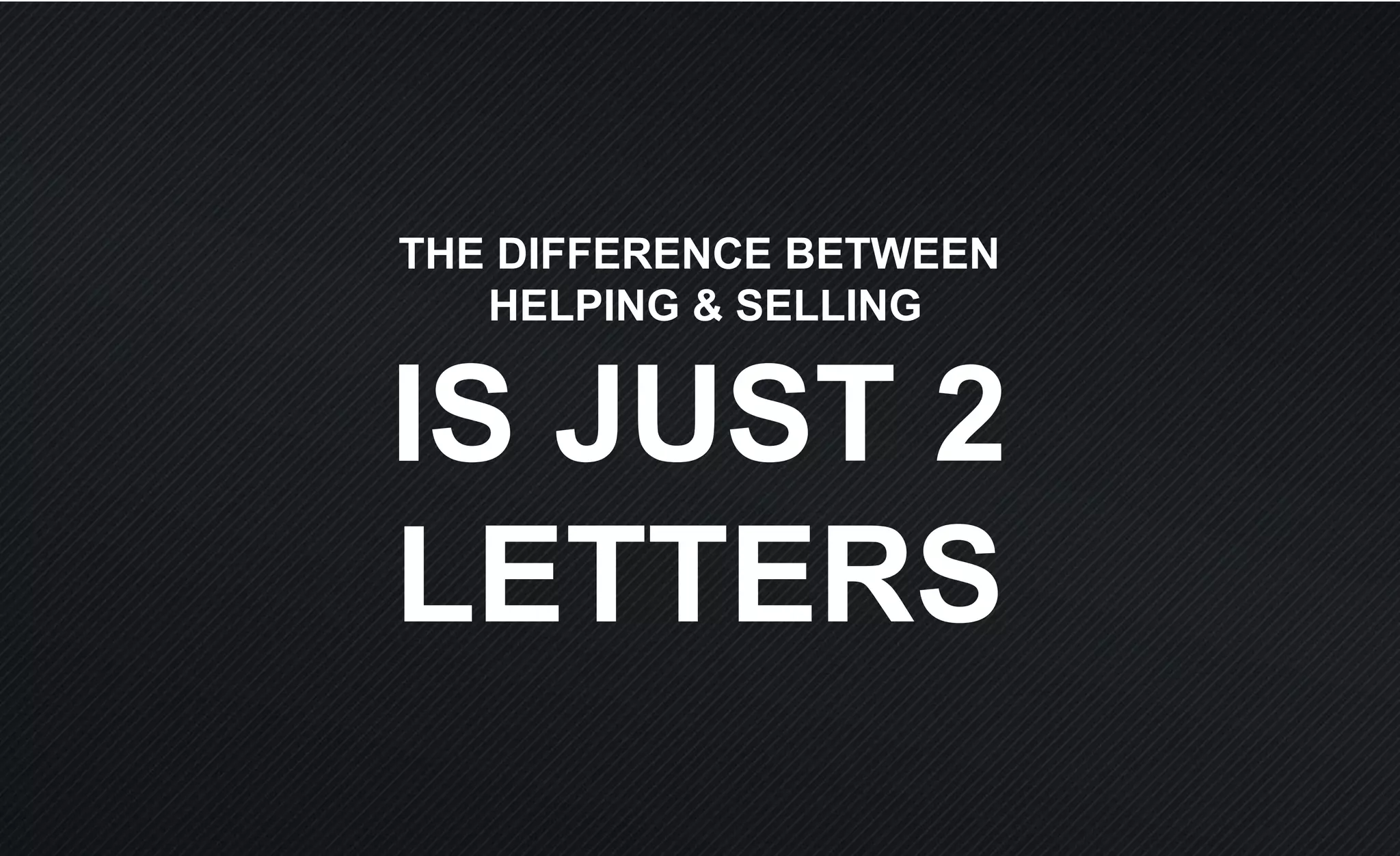 THE DIFFERENCE BETWEEN
HELPING & SELLING
IS JUST 2
LETTERS
 