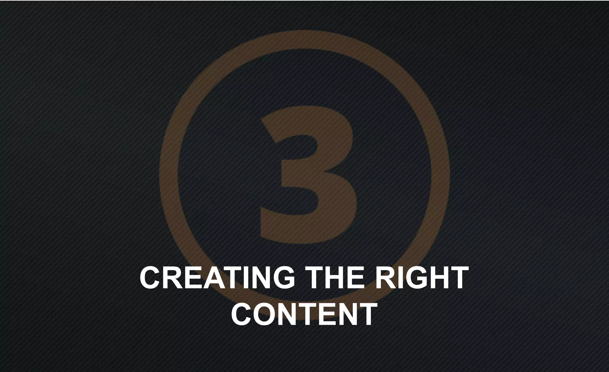 CREATING THE RIGHT
CONTENT
 