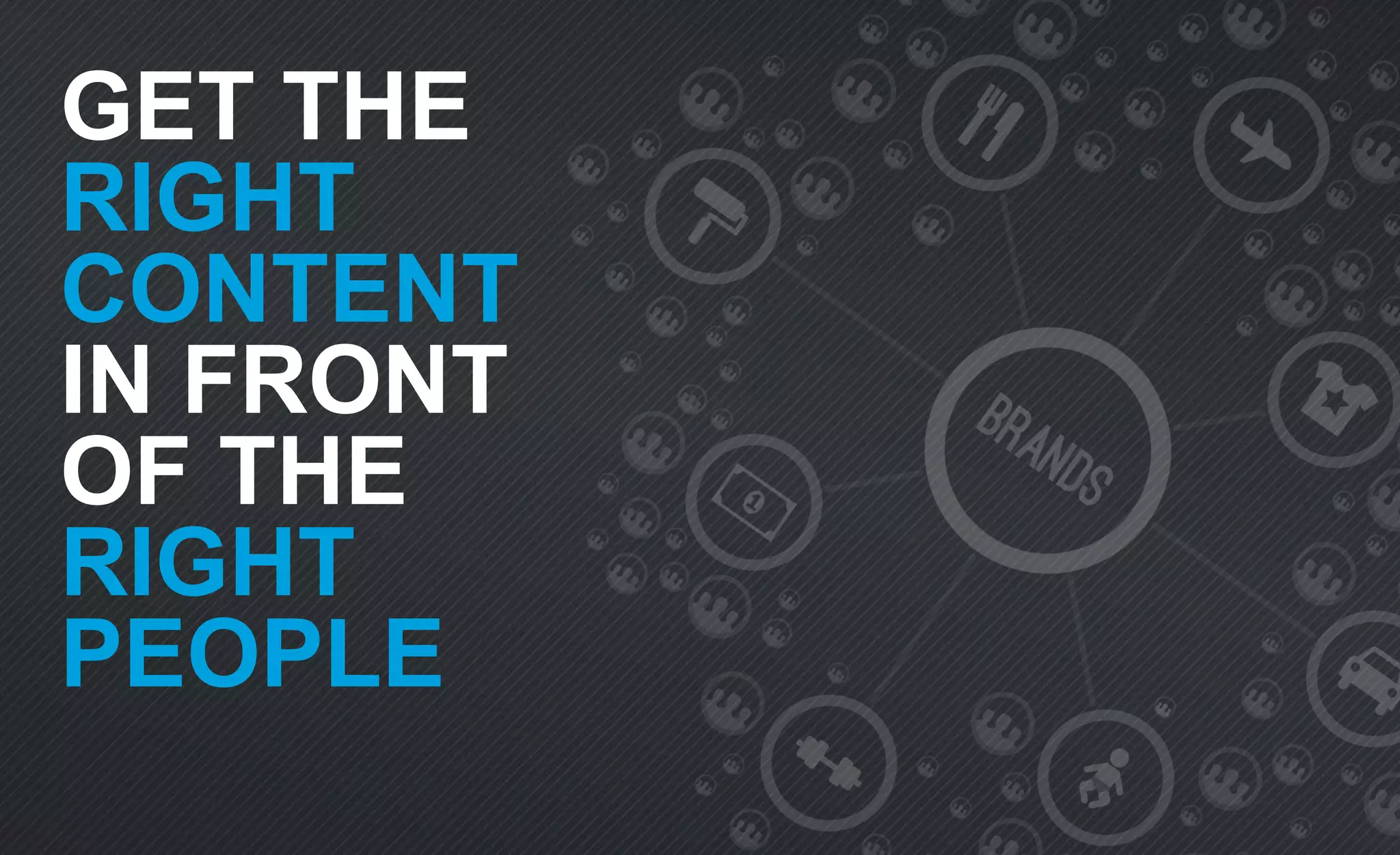 GET THE
RIGHT
CONTENT
IN FRONT
OF THE
RIGHT
PEOPLE
 