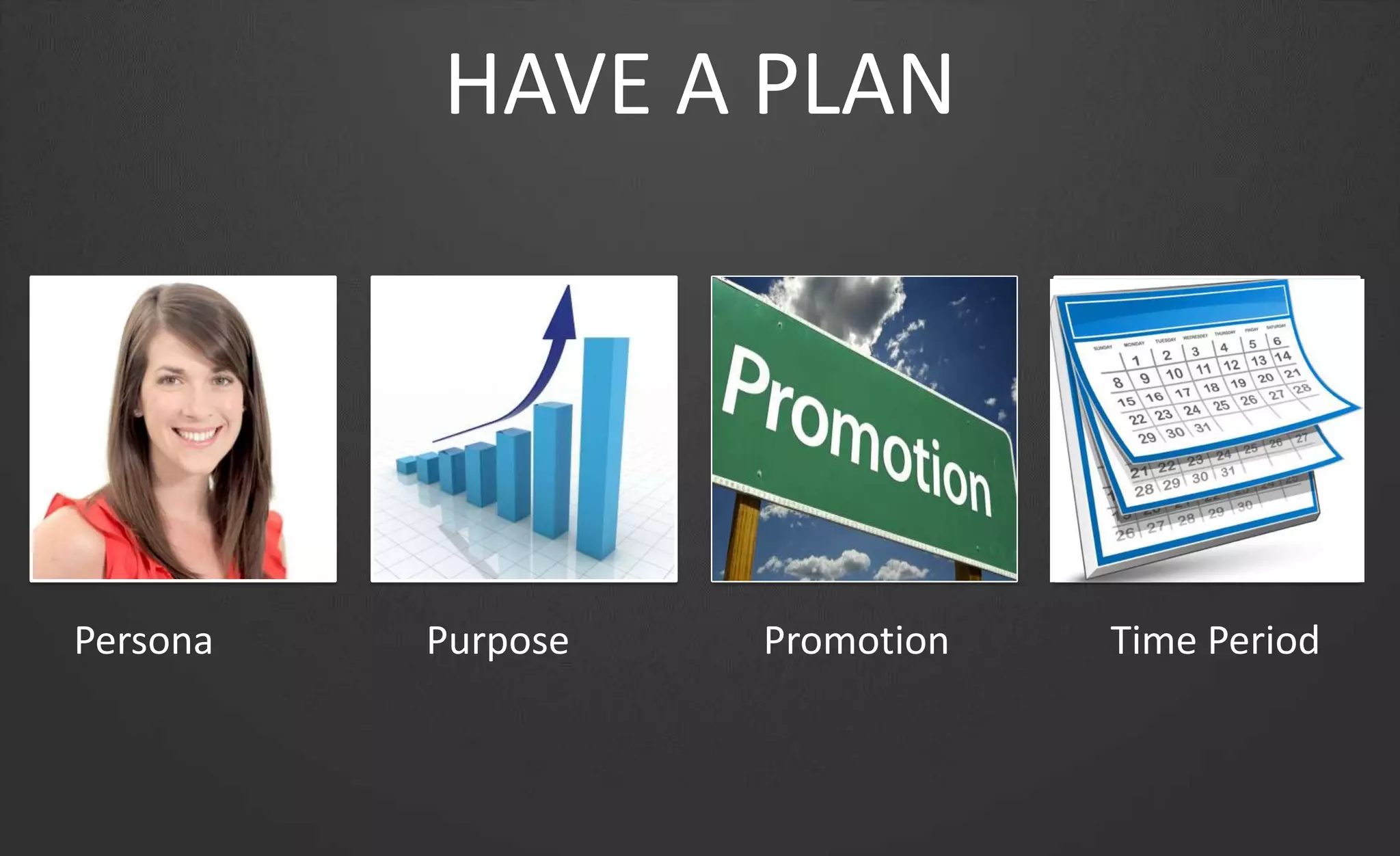 HAVE A PLAN
PurposePersona Time PeriodPromotion
 