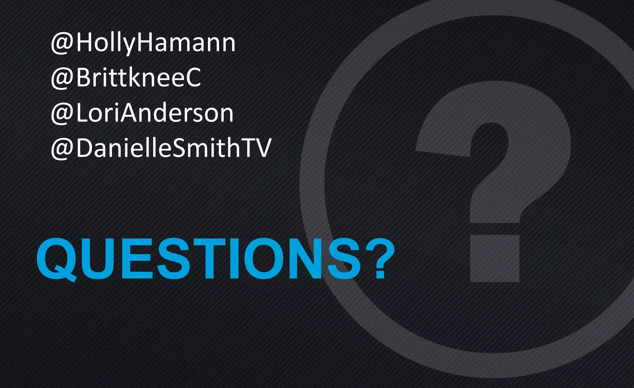 QUESTIONS?
@HollyHamann
@BrittkneeC
@LoriAnderson
@DanielleSmithTV
 