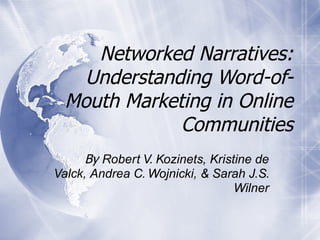 Networked Narratives: Understanding Word-of-Mouth Marketing in Online Communities By  Robert V. Kozinets, Kristine de Valck, Andrea C. Wojnicki, & Sarah J.S. Wilner 