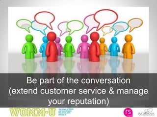 11
Be part of the conversation
(extend customer service & manage
your reputation)
 