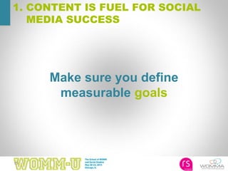 15
Make sure you define
measurable goals
1. CONTENT IS FUEL FOR SOCIAL
MEDIA SUCCESS
 