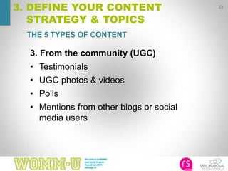 33
3. DEFINE YOUR CONTENT
STRATEGY & TOPICS
3. From the community (UGC)
• Testimonials
• UGC photos & videos
• Polls
• Mentions from other blogs or social
media users
THE 5 TYPES OF CONTENT
 
