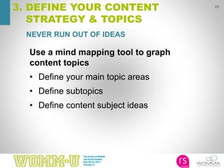 46
3. DEFINE YOUR CONTENT
STRATEGY & TOPICS
NEVER RUN OUT OF IDEAS
Use a mind mapping tool to graph
content topics
• Define your main topic areas
• Define subtopics
• Define content subject ideas
 