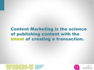 6
Content Marketing is the science
of publishing content with the
intent of creating a transaction.
 