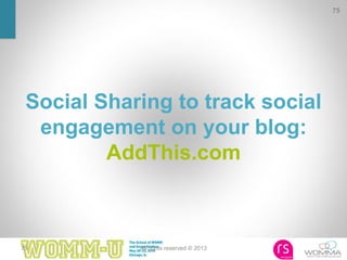 75 All rights reserved © 2013
Social Sharing to track social
engagement on your blog:
AddThis.com
75
 