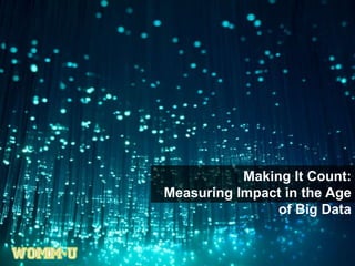 Making It Count:
Measuring Impact in the Age
of Big Data
 