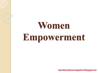 Women
Empowerment
myeducationcomputer.blogspot.in
 