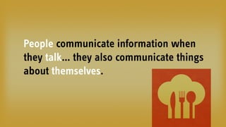 People communicate information when
they talk… they also communicate things
about themselves.
 