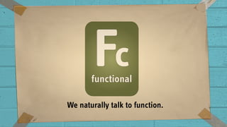 We naturally talk to function.
 