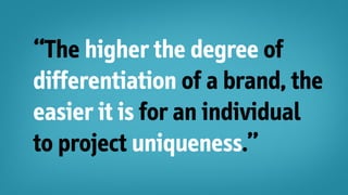 “The higher the degree of
differentiation of a brand, the
easier it is for an individual
to project uniqueness.”
 