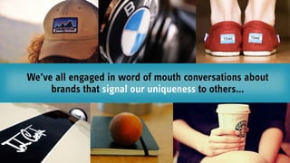 We’ve all engaged in word of mouth conversations about
brands that signal our uniqueness to others…
 