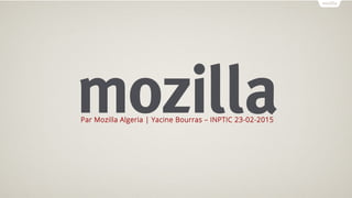Par Mozilla Algeria | Yacine Bourras – INPTIC 23-02-2015
 