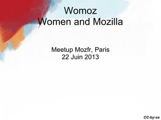 Meetup Mozfr, Paris
22 Juin 2013
Womoz
Women and Mozilla
CC-by-sa
 