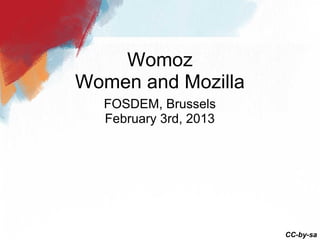 Womoz
Women and Mozilla
  FOSDEM, Brussels
  February 3rd, 2013




                       CC-by-sa
 