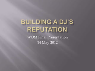 WOM Final Presentation
   14 May 2012
 