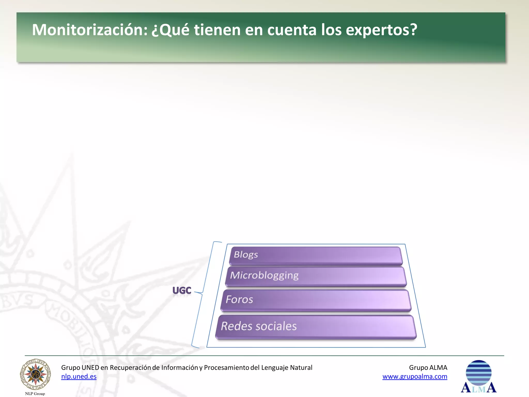 Monitorización: ¿Qué tienen en cuenta los expertos?




   Grupo UNED en Recuperación de Información y Procesamiento del Lenguaje Natural          Grupo ALMA
   nlp.uned.es                                                                      www.grupoalma.com
 