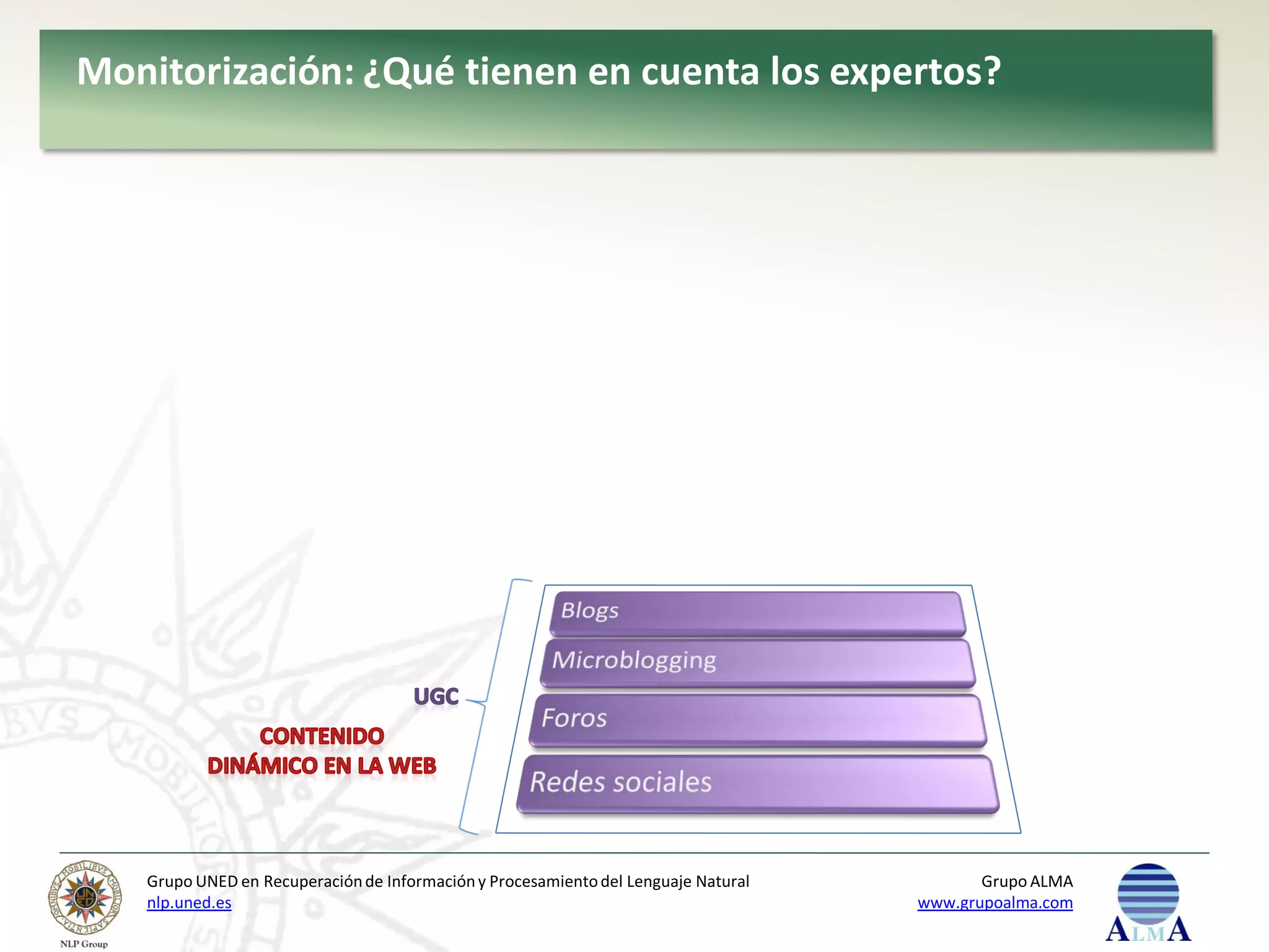 Monitorización: ¿Qué tienen en cuenta los expertos?




   Grupo UNED en Recuperación de Información y Procesamiento del Lenguaje Natural          Grupo ALMA
   nlp.uned.es                                                                      www.grupoalma.com
 