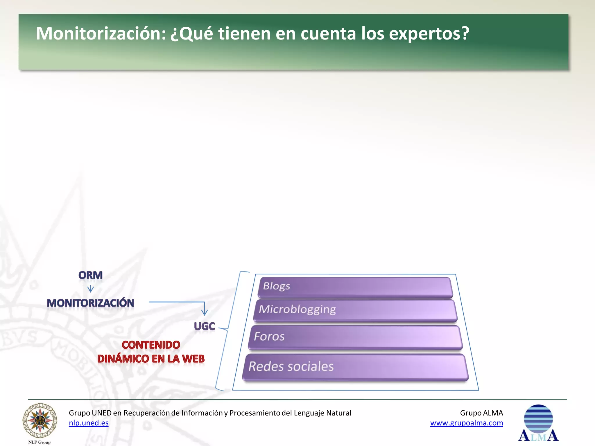 Monitorización: ¿Qué tienen en cuenta los expertos?




   Grupo UNED en Recuperación de Información y Procesamiento del Lenguaje Natural          Grupo ALMA
   nlp.uned.es                                                                      www.grupoalma.com
 