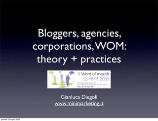 Bloggers, agencies,
                         corporations, WOM:
                          theory + practices


                               Gianluca Diegoli
                             www.minimarketing.it

giovedì 23 luglio 2009
 