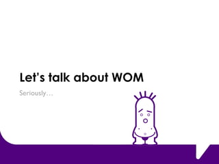 Lets talk about WOM Seriously  