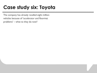 Case study six: Toyota The company has already recalled eight million  vehicles because of accelerator and floormat  problems C what to they do now?  